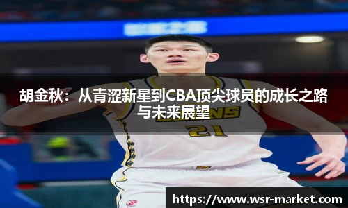 胡金秋：从青涩新星到CBA顶尖球员的成长之路与未来展望
