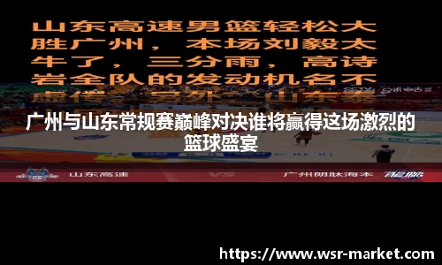广州与山东常规赛巅峰对决谁将赢得这场激烈的篮球盛宴